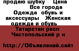 продаю шубку  › Цена ­ 25 000 - Все города Одежда, обувь и аксессуары » Женская одежда и обувь   . Татарстан респ.,Чистопольский р-н